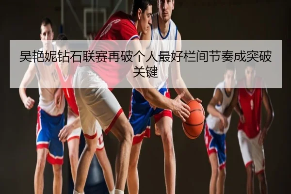 吴艳妮钻石联赛再破个人最好栏间节奏成突破关键