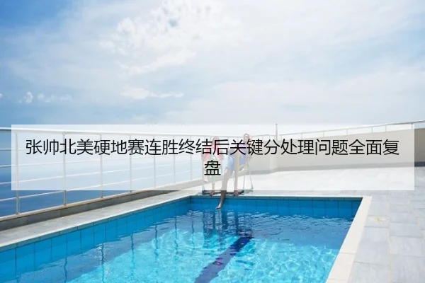 张帅北美硬地赛连胜终结后关键分处理问题全面复盘