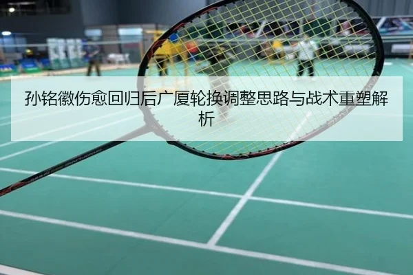 孙铭徽伤愈回归后广厦轮换调整思路与战术重塑解析