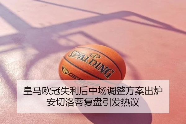 皇马欧冠失利后中场调整方案出炉 安切洛蒂复盘引发热议