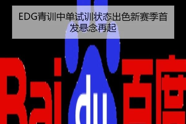 EDG青训中单试训状态出色新赛季首发悬念再起