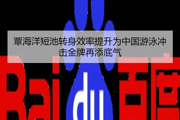 覃海洋短池转身效率提升为中国游泳冲击金牌再添底气