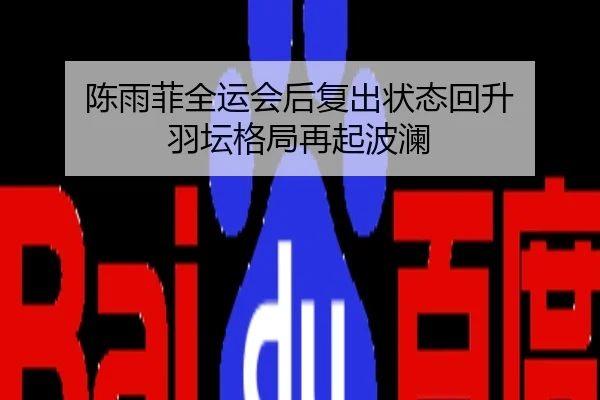 陈雨菲全运会后复出状态回升 羽坛格局再起波澜